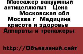 Массажер вакуумный антицеллюлит › Цена ­ 1 000 - Московская обл., Москва г. Медицина, красота и здоровье » Аппараты и тренажеры   